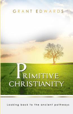 Primitive Christianity: Looking Back To The Ancient Pathways 1