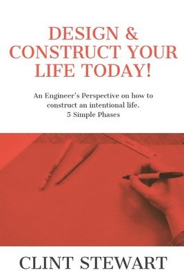 bokomslag Design & Construct Your Life Today!: An Engineer's Perspective on how to construct an intentional life. 5 Simple Phases