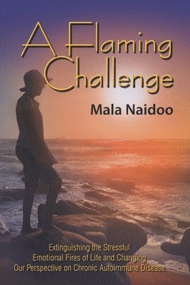 bokomslag A Flaming Challenge: Extinguishing the Stressful Emotional Fires of Life and Changing Our Perspective on Chronic Autoimmune Disease