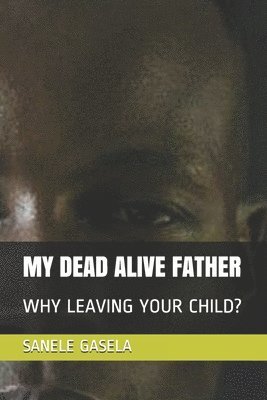 My Dead Alive Father: Why Leaving Your Child? 1