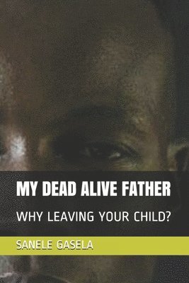 Sanele Gasela - My Dead Alive Father: Why Leaving Your Child?, Häftad