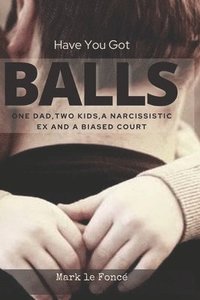 bokomslag Have You Got Balls?: One Dad, Two Kids, a Narcissistic Ex and a Biased Court