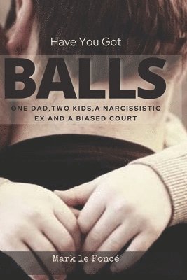 Have You Got Balls?: One Dad, Two Kids, a Narcissistic Ex and a Biased Court 1