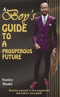 bokomslag A Boy's Guide to a Prosperous Future: Position yourself to live purposeful and chieve your goals