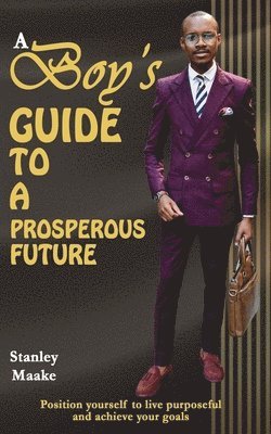 bokomslag A Boy's Guide to a Prosperous Future: Position yourself to live purposeful and chieve your goals