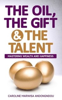 bokomslag The Oil, The Gift and The Talent: Mastering Wealth and Happiness