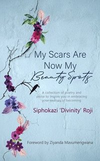 bokomslag My Scars are Now My Beauty Spots: A collection of poetry and prose to inspire you in embracing your journey of becoming