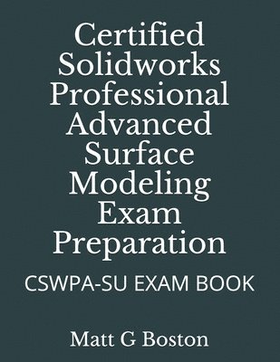 Matt G. Boston, Matt G Boston - Certified Solidworks Professional Advanced Surface Modeling Exam Preparation: Cswpa-Su Exam Book, Häftad