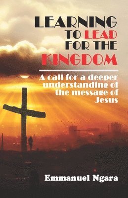 Learning to lead for the Kingdom: A call for a deeper understanding of the message of Jesus 1