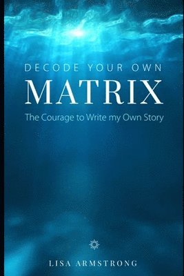 Decode Your Own Matrix: The Courage to Write my Own Story 1