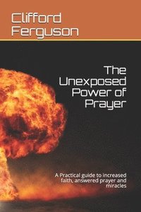 bokomslag Unexposed Power of Prayer: A Practical guide to increased faith, answered prayer and miracles