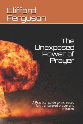 bokomslag Unexposed Power of Prayer: A Practical guide to increased faith, answered prayer and miracles