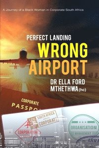 bokomslag Perfect Landing. Wrong Airport.: A Journey of a Black Woman in Corporate South Africa
