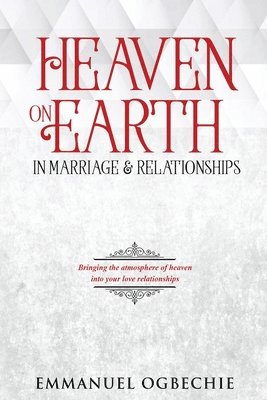 Emmanuel Ogbechie - Heaven on Earth in Marriage & Relationships, Häftad