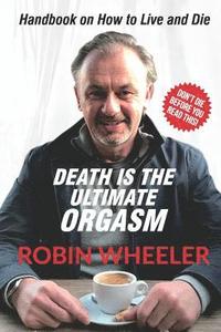 bokomslag Death Is the Ultimate Orgasm: Handbook on How to Live and Die