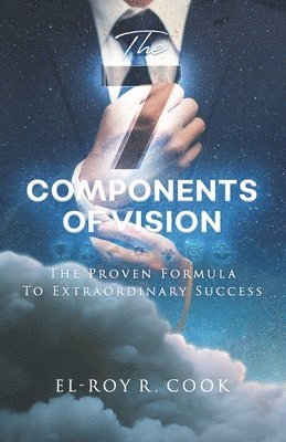 El-Roy R. Cook - The 7 Components of Vision: The Proven Formula To Extraordinary Success, Häftad