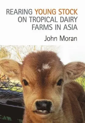 John Moran - Rearing Young Stock on Tropical Dairy Farms in Asia, Häftad