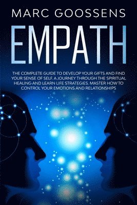 Empath The Complete Guide to Develop Your Gifts and Find Your Sense of Self. A Journey Through Spiritual Healing and Learn Life Strategies. Master How to Control Your Emotions and Relationships. 1