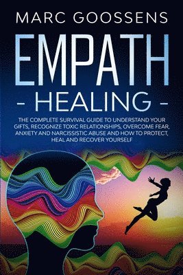 bokomslag Empath Healing The Complete Survival Guide to Understand Your Gifts, Recognize Toxic Relationships, Overcome Fear, Anxiety, and Narcissistic Abuse How to Protect, Heal, and Recover Yourself