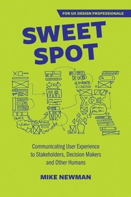 bokomslag Sweet Spot UX: Communicating User Experience to Stakeholders, Decision Makers and Other Humans