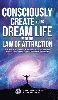 Spirituality And Soulfulness, Spirituality and Soulfulness - Consciously Create Your Dream Life with the Law Of Attraction, Inbunden