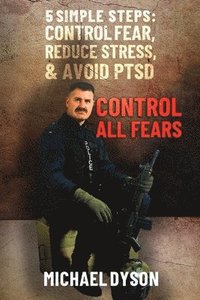 bokomslag Control all Fears: 5 Simple steps; Control fear, reduce stress, and avoid PTSD