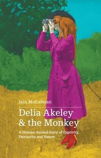 bokomslag Delia Akeley and the Monkey: A Human-Animal Story of Captivity, Patriarchy and Nature