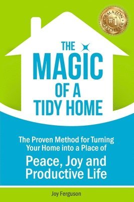 The Magic of a Tidy Home: The Proven Method for Turning Your Home into a Place of Peace, Joy and Productive Life 1