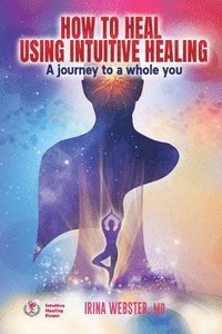 bokomslag How to Heal Using Intuitive Healing: A journey to a whole you