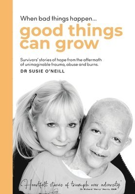 bokomslag When bad things happen good things can grow: Survivors' stories of hope from the aftermath of unimaginable trauma, abuse and burns.