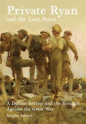 Douglas Newton - Private Ryan and the Lost Peace: A Defiant Soldier and the Struggle Against the Great War, Häftad