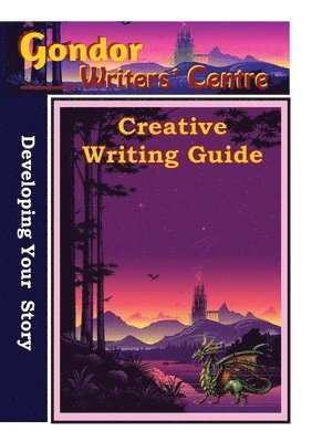 Gondor Writers' Centre Creative Writing Guide - Developing Your Story 1