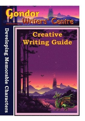Gondor Writers' Centre Creative Writing Guides - Developing Memorable Characters 1