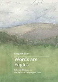 bokomslag Words are Eagles: Selected Writings on the Nature & Language of Place