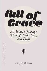bokomslag Full of Grace: A Mother's Journey Through Love, Loss, and Light