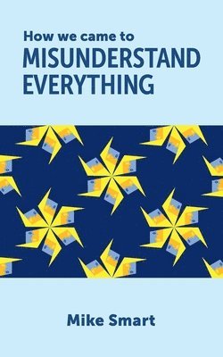 Mike Smart - How we came to misunderstand everything, Häftad