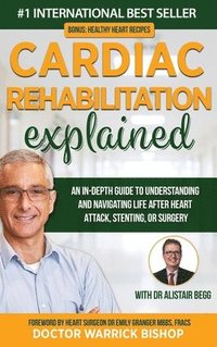 bokomslag Cardiac Rehabilitation Explained: An in-Depth Guide to Understanding and Navigating Life after Heart Attack, Stenting, or Surgery