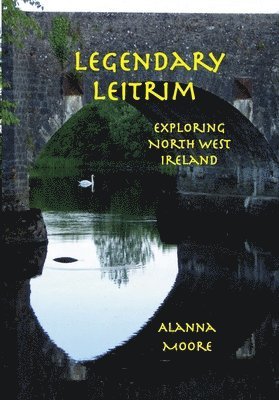 Alanna Moore - Legendary Leitrim - exploring north west Ireland, Häftad