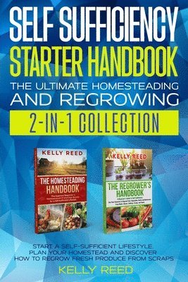 Self Sufficiency Starter Handbook - The Ultimate Homesteading and Regrowing Collection 1