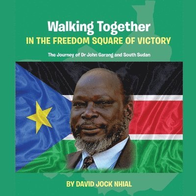 Walking Together IN THE FREEDOM SQUARE OF VICTORY The Journey of Dr John Garang and South Sudan 1