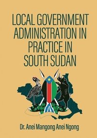 bokomslag Local Government Administration in Practice in South Sudan