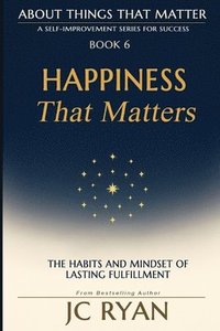 bokomslag Happiness That Matters: The Habits and Mindset of Lasting Fulfillment