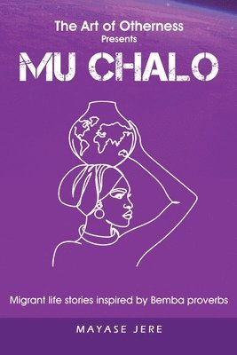 Mu Chalo - Migrant Life Stories Inspired by Bemba Proverbs 1