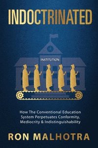 bokomslag Indoctrinated: How The Conventional Education System Perpetuates Conformity, Mediocrity & Indistinguishability