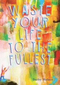 bokomslag Waste Your Life To The Fullest
