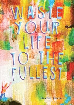 bokomslag Waste Your Life To The Fullest