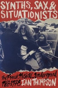 bokomslag Synths, Sax and Situationists: The French Musical Underground 1968-1978