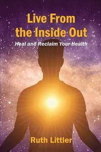 bokomslag Live from the Inside Out: Heal and Reclaim Your Health