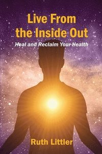 bokomslag Live from the Inside Out: Heal and reclaim your health