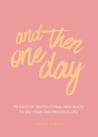 bokomslag And Then One Day: 90 Days of Inspirational New Ways to See Your One Precious Life